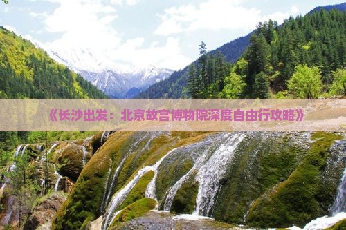 《长沙出发：北京故宫博物院深度自由行攻略》