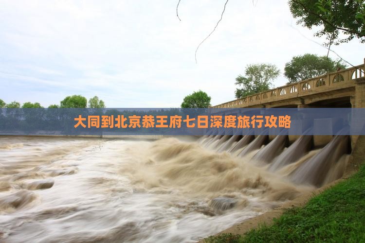 大同到北京恭王府七日深度旅行攻略