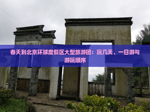 春天到北京环球度假区大型旅游团：玩几天、一日游与游玩顺序
