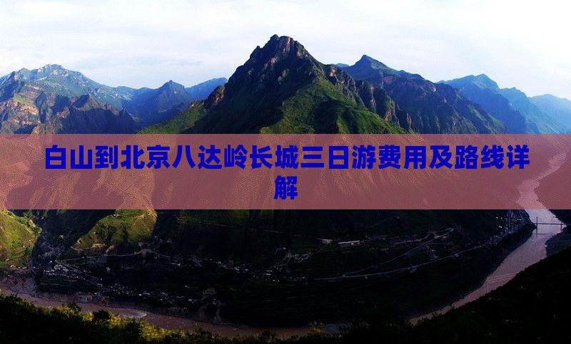 白山到北京八达岭长城三日游费用及路线详解