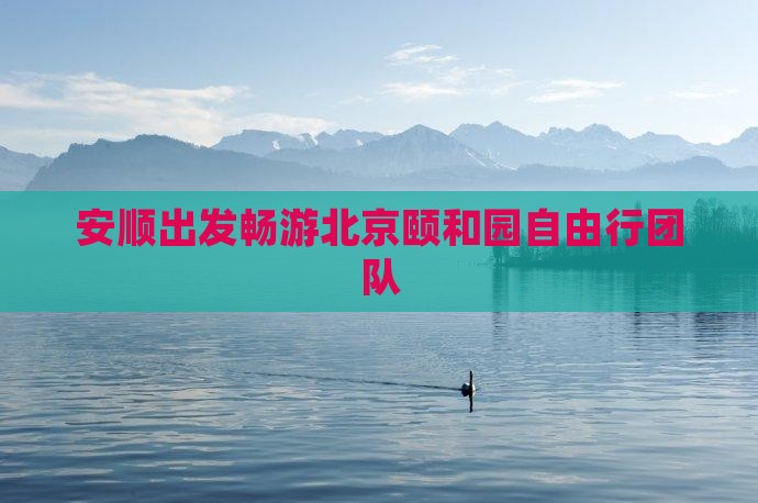 安顺出发畅游北京颐和园自由行团队