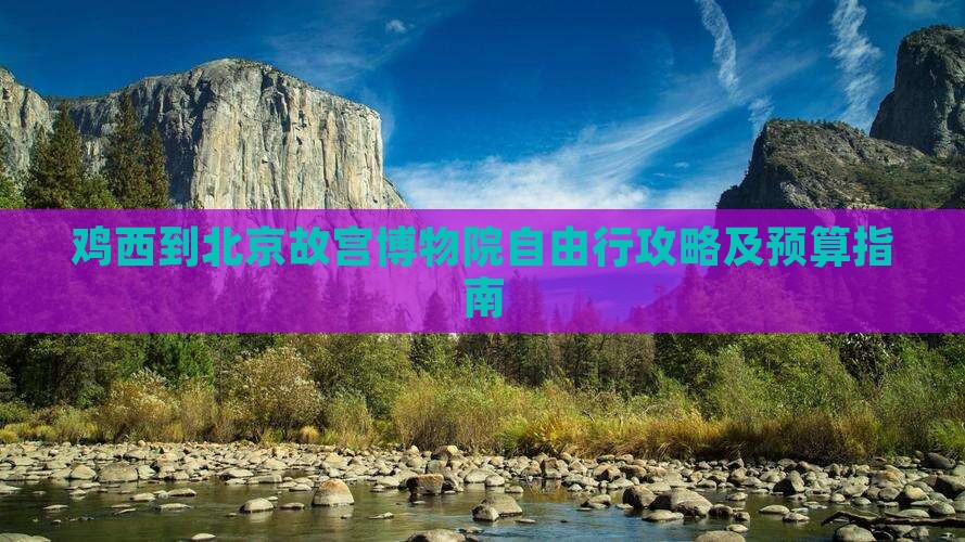 鸡西到北京故宫博物院自由行攻略及预算指南