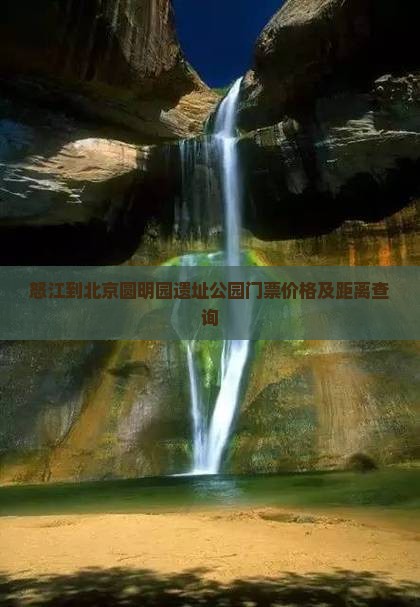 怒江到北京圆明园遗址公园门票价格及距离查询