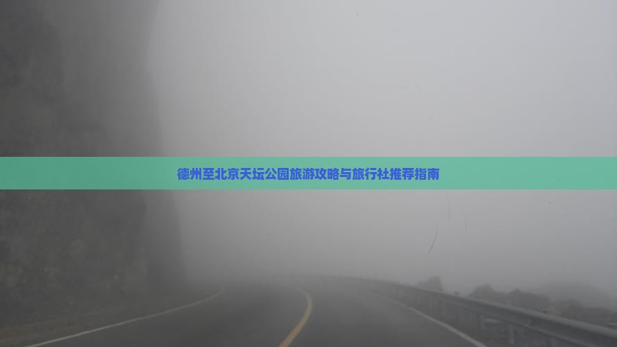 德州至北京天坛公园旅游攻略与旅行社推荐指南