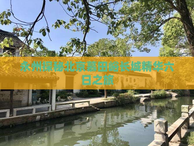 永州探秘北京慕田峪长城精华六日之旅