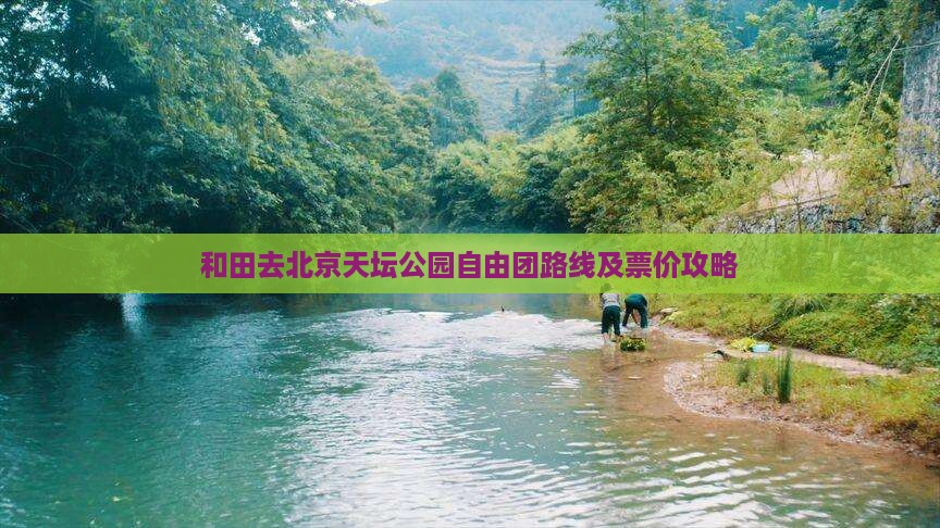 和田去北京天坛公园自由团路线及票价攻略