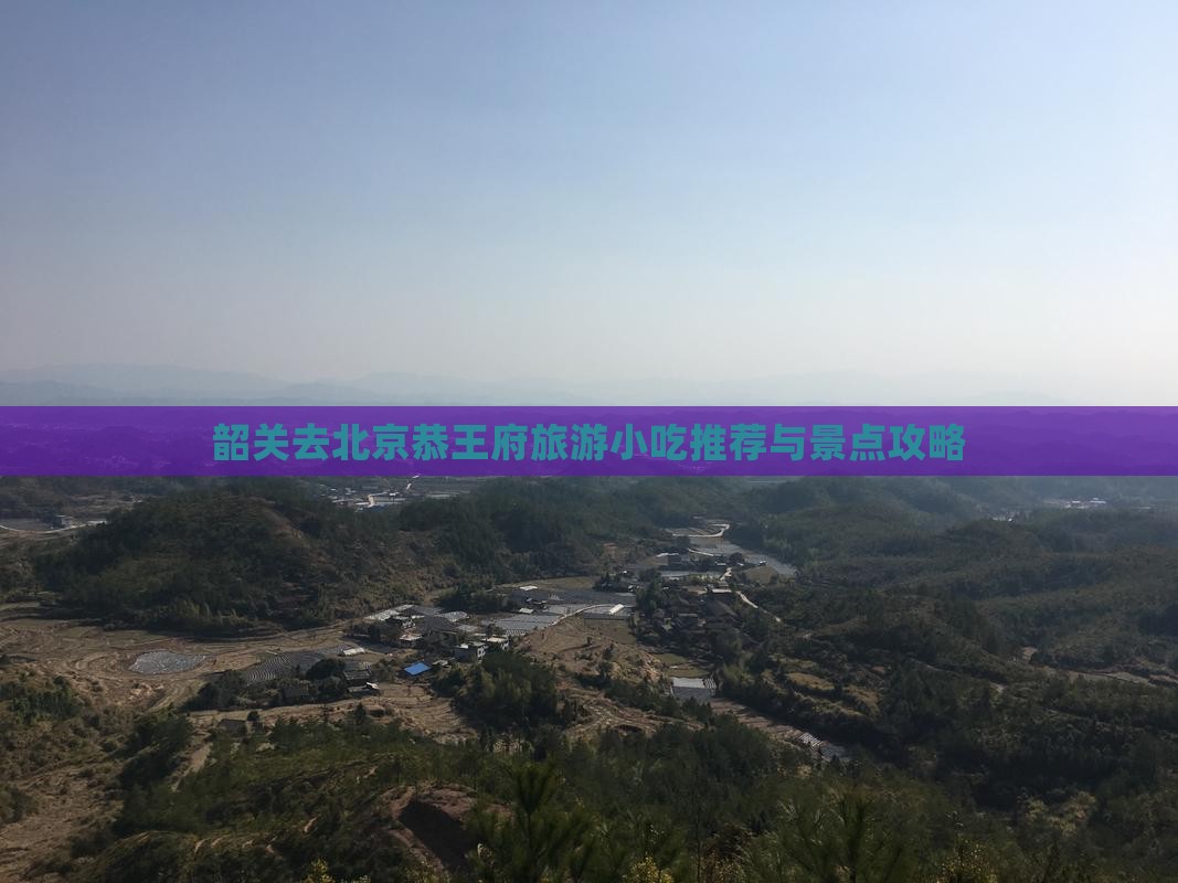 韶关去北京恭王府旅游小吃推荐与景点攻略