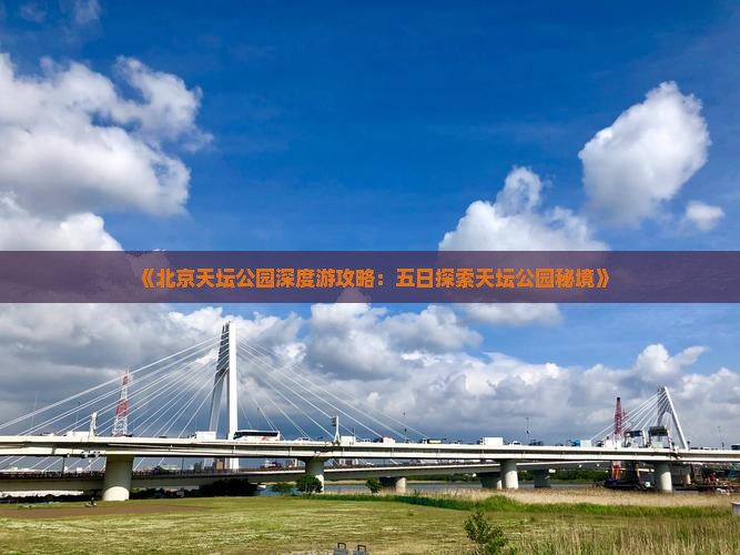 《北京天坛公园深度游攻略：五日探索天坛公园秘境》