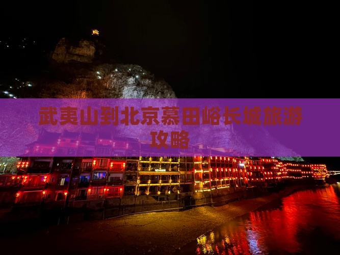 武夷山到北京慕田峪长城旅游攻略