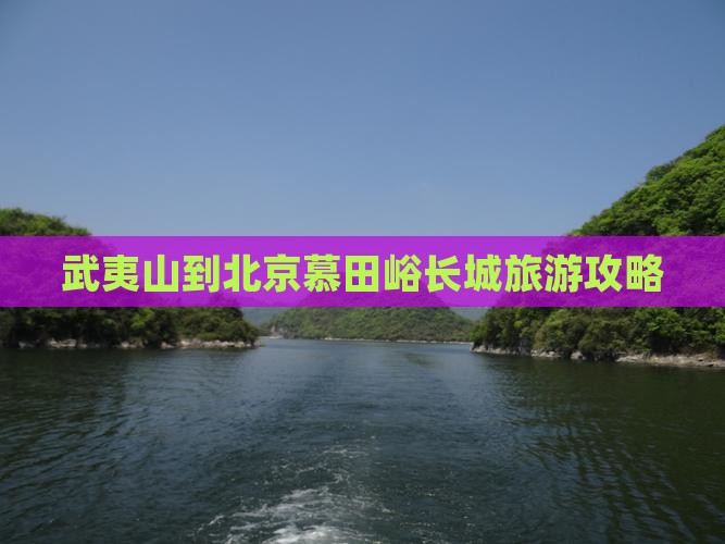 武夷山到北京慕田峪长城旅游攻略
