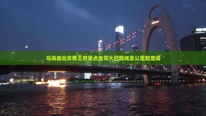 乌海去北京恭王府景点自驾大巴路线及公里数查询