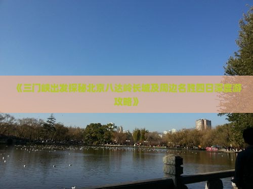 《三门峡出发探秘北京八达岭长城及周边名胜四日深度游攻略》