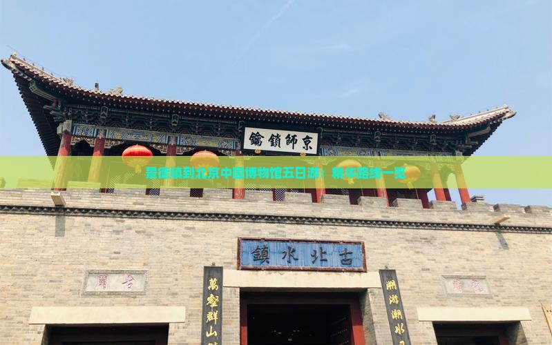 景德镇到北京中国博物馆五日游：精华路线一览