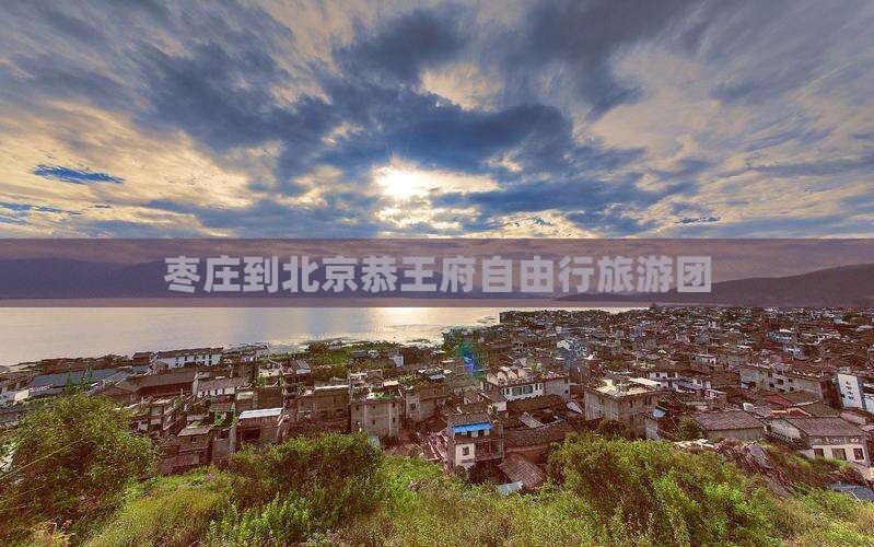 枣庄到北京恭王府自由行旅游团