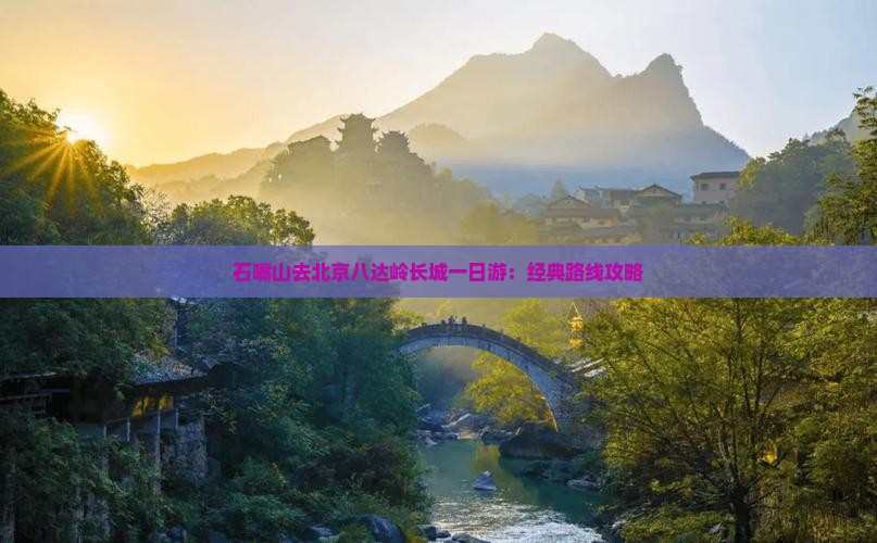 石嘴山去北京八达岭长城一日游：经典路线攻略