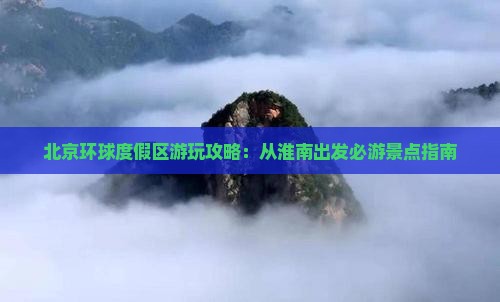 北京环球度假区游玩攻略：从淮南出发必游景点指南