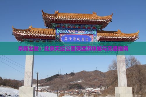 阜新出发：北京天坛公园深度游攻略与交通指南
