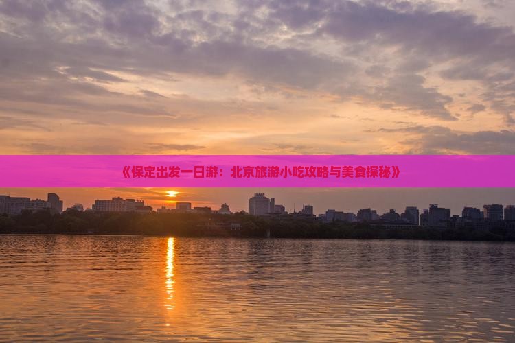 《保定出发一日游：北京旅游小吃攻略与美食探秘》
