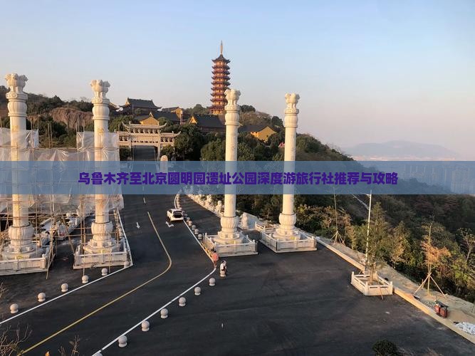 乌鲁木齐至北京圆明园遗址公园深度游旅行社推荐与攻略