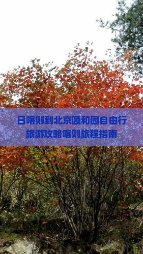 日喀则到北京颐和园自由行旅游攻略喀则旅程指南