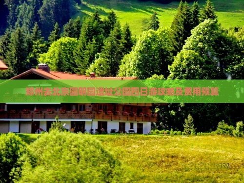 郑州去北京圆明园遗址公园四日游攻略及费用预算