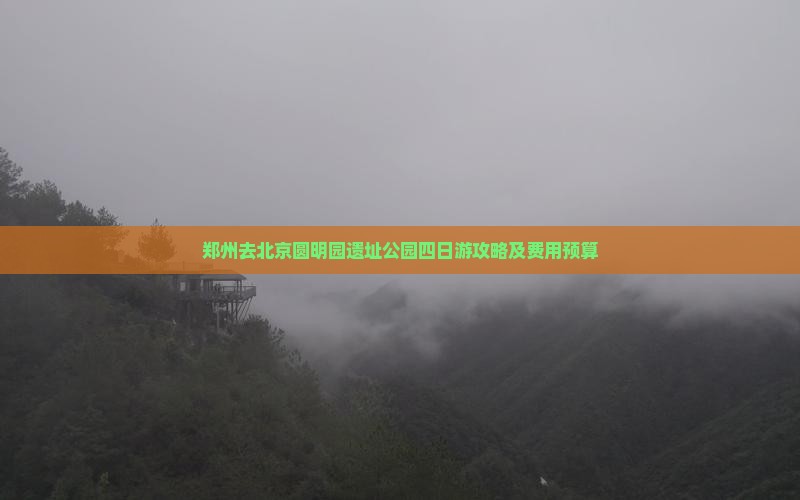郑州去北京圆明园遗址公园四日游攻略及费用预算
