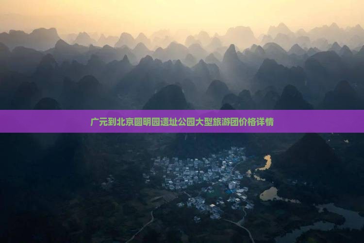 广元到北京圆明园遗址公园大型旅游团价格详情