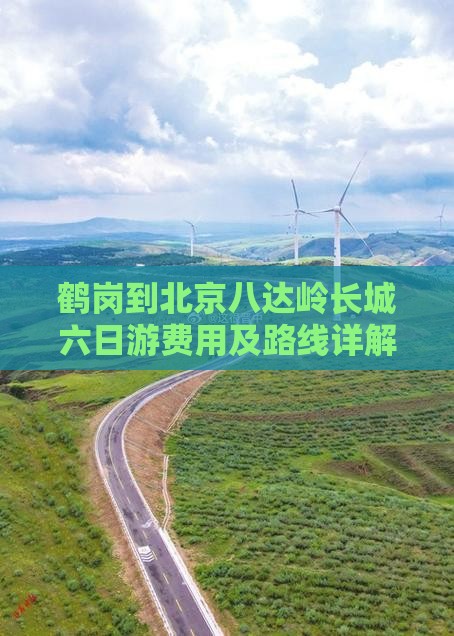 鹤岗到北京八达岭长城六日游费用及路线详解 鹤岗到北京八达岭长城六日游费用及路线详解