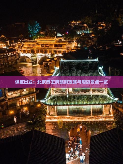 保定出发：北京恭王府旅游攻略与周边景点一览