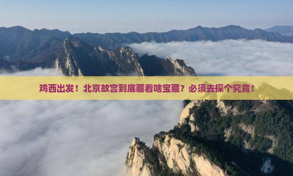 鸡西到北京故宫博物院必去地