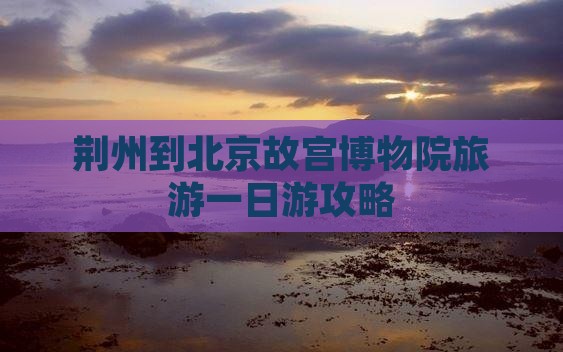 荆州去北京故宫博物院一日游