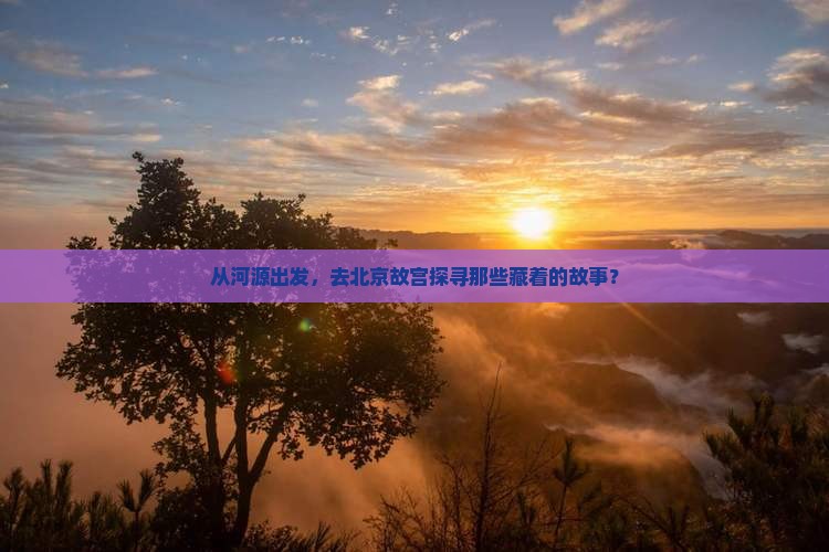 河源到北京故宫博物院景点