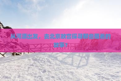 河源到北京故宫博物院景点