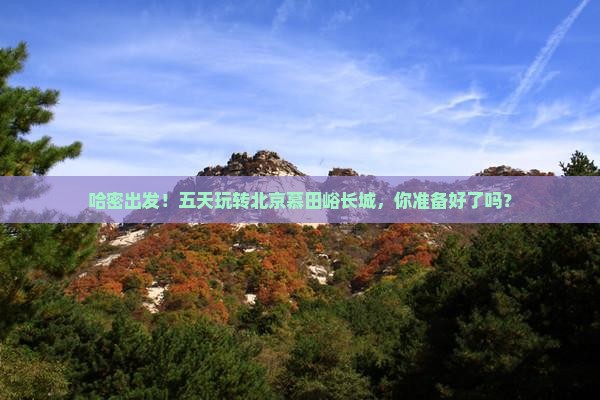 哈密到北京慕田峪长城五日游