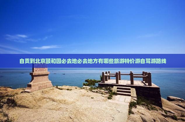 自贡到北京颐和园必去地