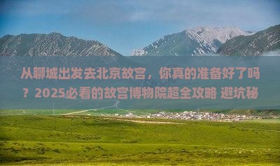 聊城去北京故宫博物院攻略