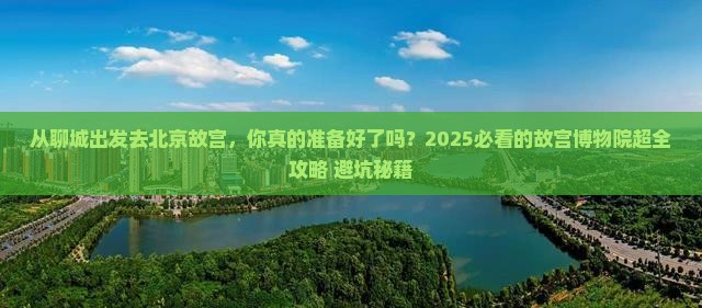 聊城去北京故宫博物院攻略