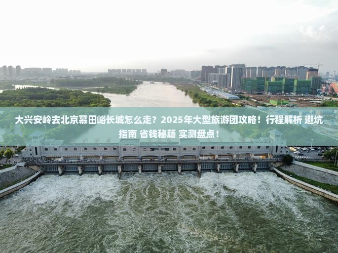 大兴安岭去北京慕田峪长城大型旅游团
