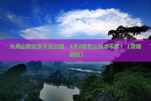 舟山到北京天坛公园攻略