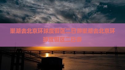 巢湖去北京环球度假区二日游