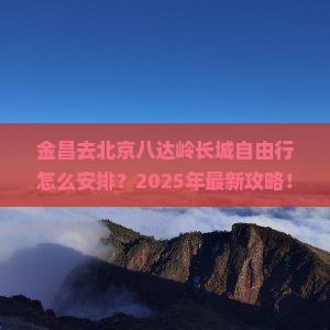 金昌去北京八达岭长城自由行