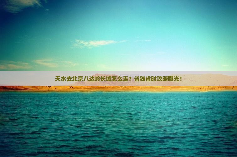天水去北京八达岭长城旅行社