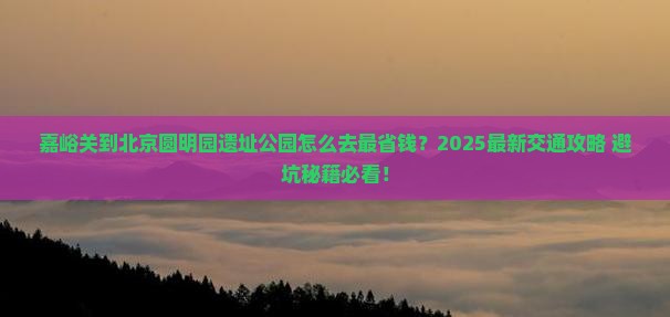 嘉峪关去北京圆明园遗址公园景点