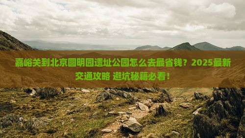 嘉峪关去北京圆明园遗址公园景点