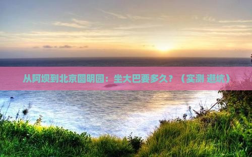 阿坝到北京圆明园遗址公园景点