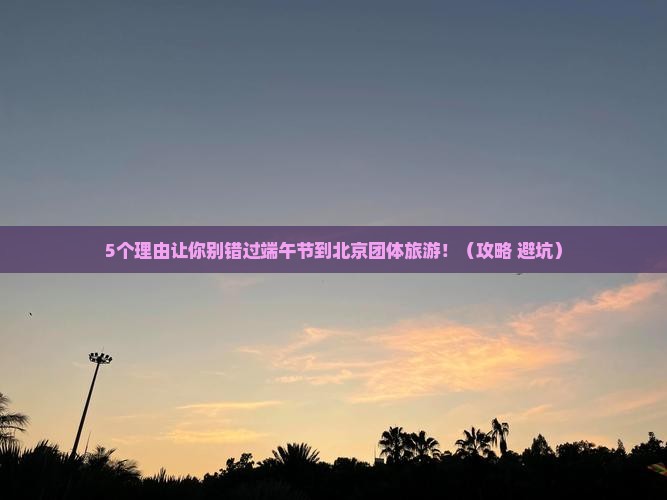 端午节到北京团体旅游