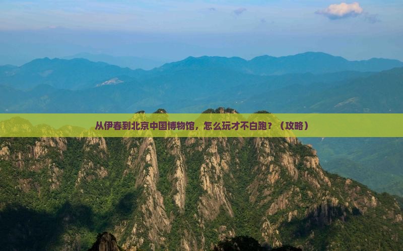 伊春到北京中国国家博物馆必去地