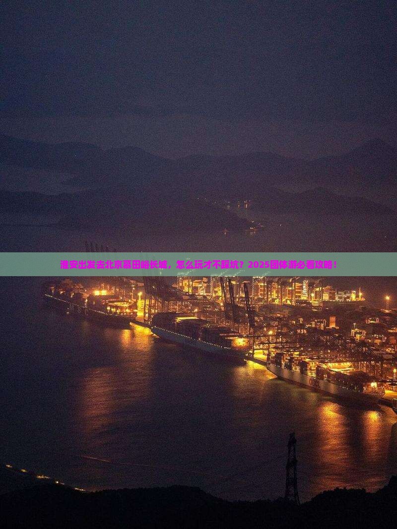 淮安去北京慕田峪长城团体旅游