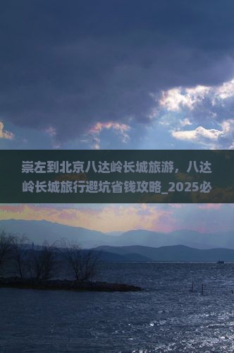 崇左到北京八达岭长城旅游