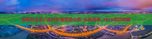 信阳到北京八达岭长城旅游小吃